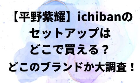 平野紫耀ichibanのセットアップはどこで買える？